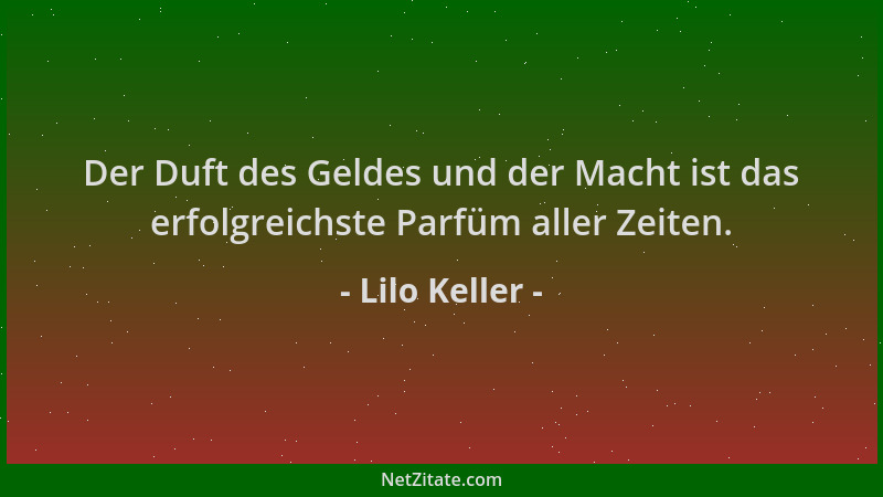 Lilo Keller - Der Duft des Geldes und der Macht ist das erfolgreichste Parfüm aller Zeiten....