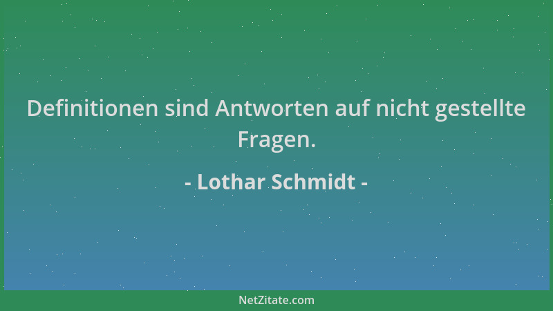 Lothar Schmidt - Definitionen sind Antworten auf nicht gestellte Fragen....