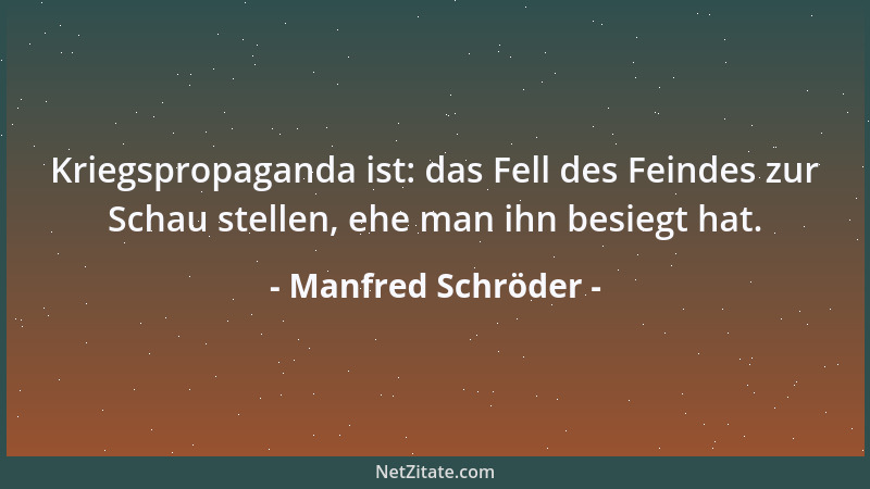 Manfred Schröder - Kriegspropaganda ist: das Fell des Feindes zur Schau stellen, ehe man ihn besiegt hat....