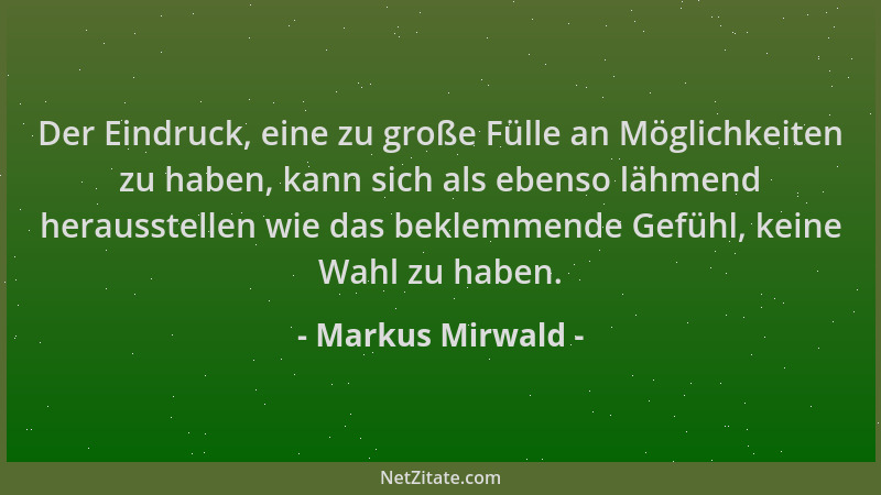 Markus Mirwald - Der Eindruck, eine zu große Fülle an Möglichkeiten zu haben, kann sich als ebenso lähmend herausstellen wi...