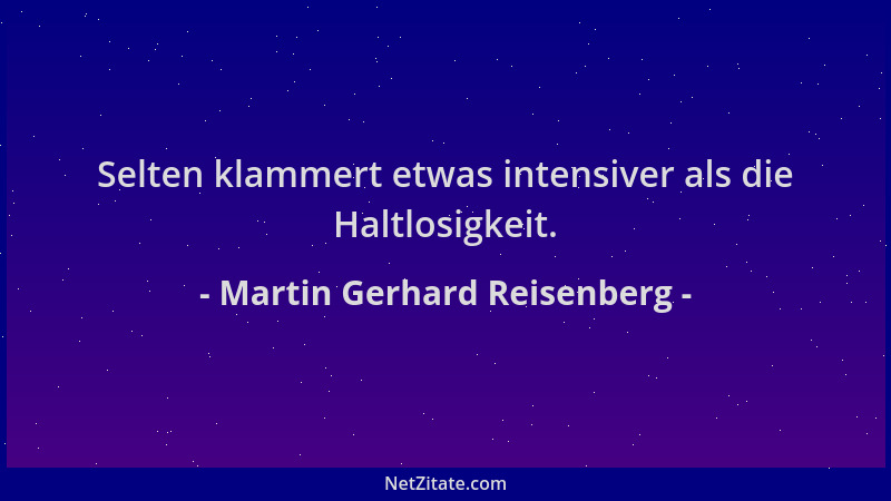 Martin Gerhard Reisenberg - Selten klammert etwas intensiver als die Haltlosigkeit....