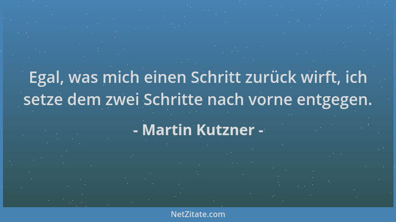 Martin Kutzner - Egal, was mich einen Schritt zurück wirft, ich setze dem zwei Schritte nach vorne entgegen....