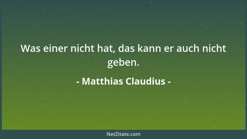 Matthias Claudius - Was einer nicht hat, das kann er auch nicht geben....