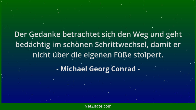 Michael Georg Conrad - Der Gedanke betrachtet sich den Weg und geht bedächtig im schönen Schrittwechsel, damit er nicht übe...