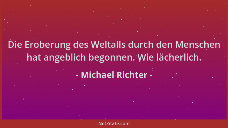 Michael Richter - Die Eroberung des Weltalls durch den Menschen hat angeblich begonnen. Wie lächerlich....