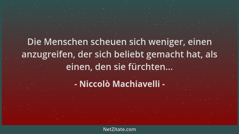 Niccolò Machiavelli - Die Menschen scheuen sich weniger, einen anzugreifen, der sich beliebt gemacht hat, als einen, den si...