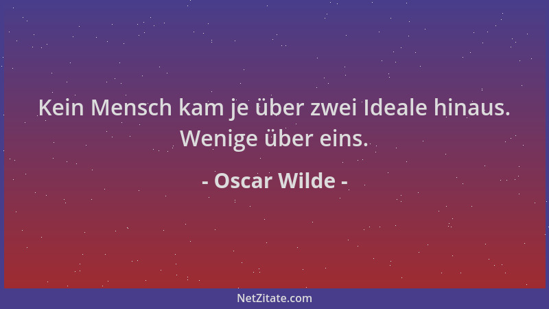 Oscar Wilde - Kein Mensch kam je über zwei Ideale hinaus. Wenige über eins....