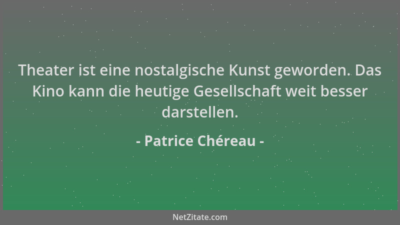 Patrice Chéreau - Theater ist eine nostalgische Kunst geworden. Das Kino kann die heutige Gesellschaft weit besser darstell...