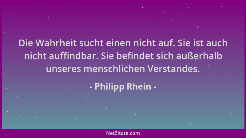 Philipp Rhein - Die Wahrheit sucht einen nicht auf. Sie ist auch nicht auffindbar. Sie befindet sich außerhalb unseres mens...