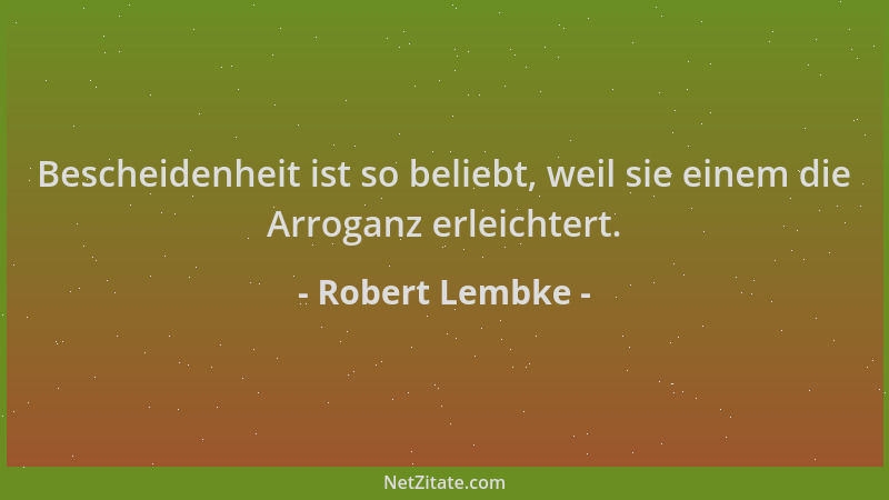 Robert Lembke - Bescheidenheit ist so beliebt, weil sie einem die Arroganz erleichtert....