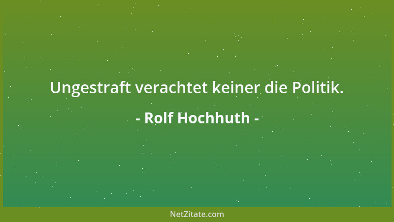 Rolf Hochhuth - Ungestraft verachtet keiner die Politik....