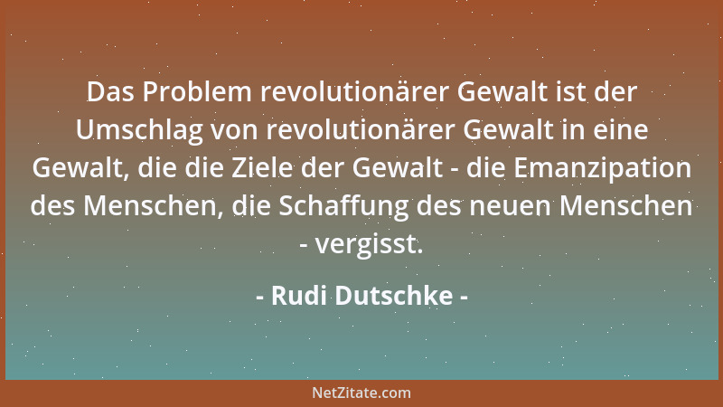 Rudi Dutschke - Das Problem revolutionärer Gewalt ist der Umschlag von revolutionärer Gewalt in eine Gewalt, die die Ziele...