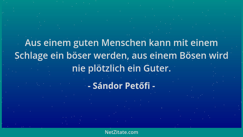 Sándor Petőfi - Aus einem guten Menschen kann mit einem Schlage ein böser werden, aus einem Bösen wird nie plötzlich ein Gu...