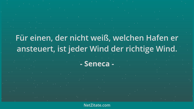 Seneca - Für einen, der nicht weiß, welchen Hafen er ansteuert, ist jeder Wind der richtige Wind....