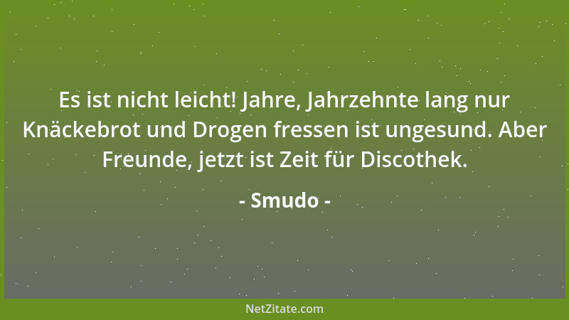 Smudo - Es ist nicht leicht! Jahre, Jahrzehnte lang nur Knäckebrot und Drogen fressen ist ungesund. Aber Freunde, jetzt ist...