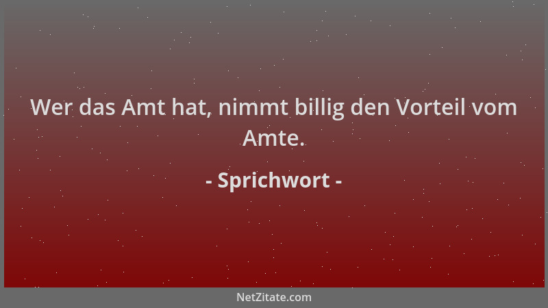 Sprichwort - Wer das Amt hat, nimmt billig den Vorteil vom Amte....
