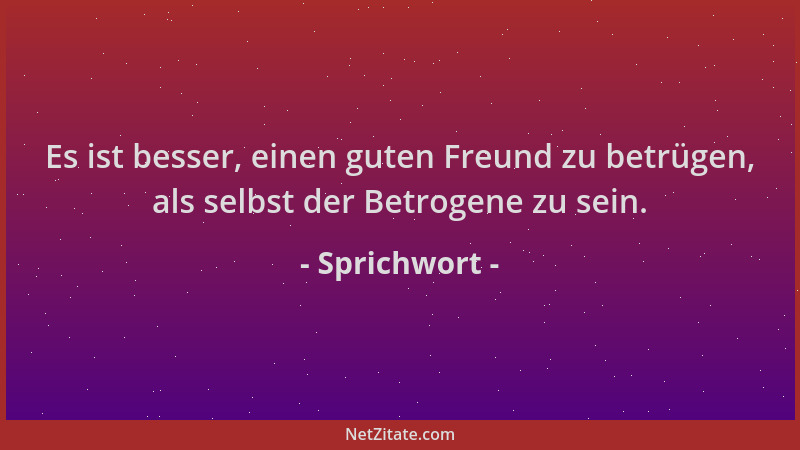 Sprichwort - Es ist besser, einen guten Freund zu betrügen, als selbst der Betrogene zu sein....