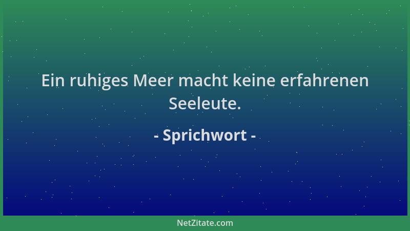 Sprichwort - Ein ruhiges Meer macht keine erfahrenen Seeleute....