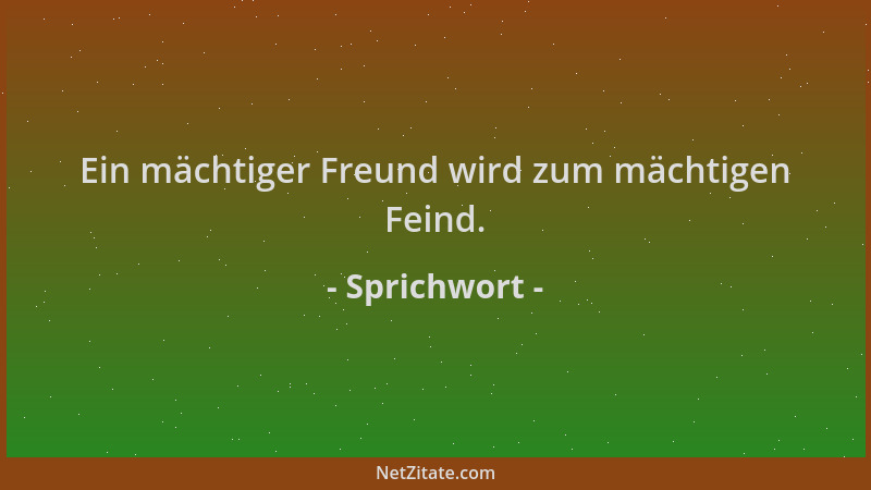 Sprichwort - Ein mächtiger Freund wird zum mächtigen Feind....