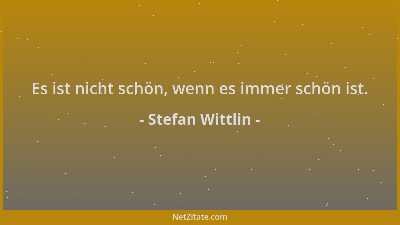 Stefan Wittlin - Es ist nicht schön, wenn es immer schön ist....