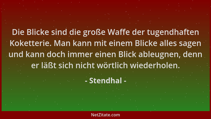 Stendhal - Die Blicke sind die große Waffe der tugendhaften Koketterie. Man kann mit einem Blicke alles sagen und kann doch...
