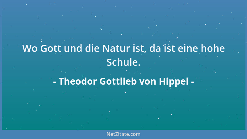 Theodor Gottlieb von Hippel - Wo Gott und die Natur ist, da ist eine hohe Schule....