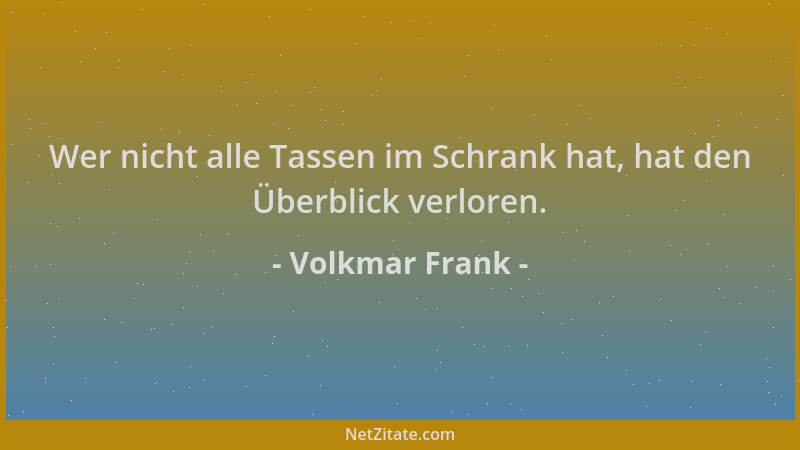 Volkmar Frank - Wer nicht alle Tassen im Schrank hat, hat den Überblick verloren....
