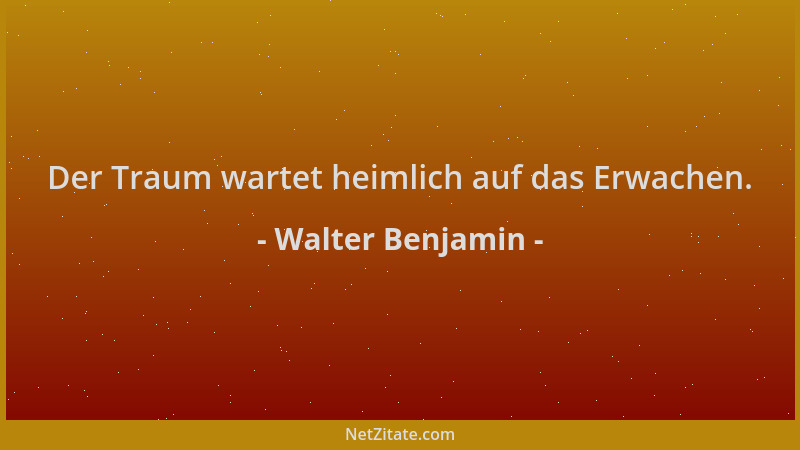 Walter Benjamin - Der Traum wartet heimlich auf das Erwachen....
