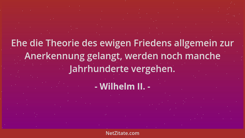 Wilhelm II. - Ehe die Theorie des ewigen Friedens allgemein zur Anerkennung gelangt, werden noch manche Jahrhunderte vergeh...