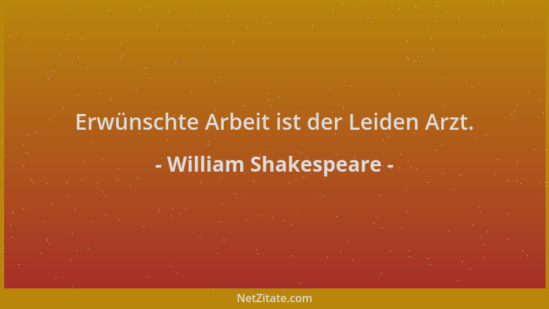 William Shakespeare - Erwünschte Arbeit ist der Leiden Arzt....