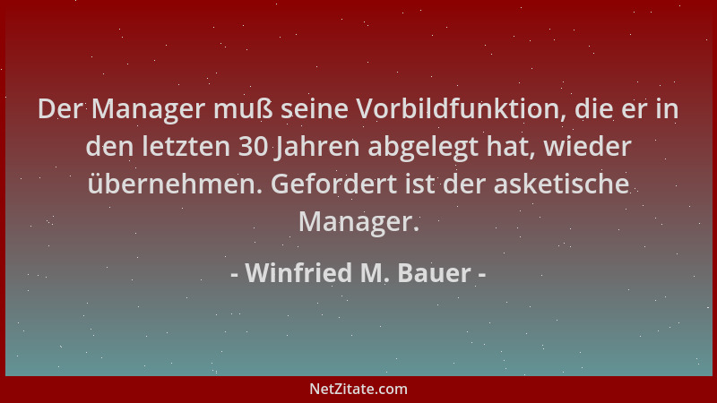 Winfried M. Bauer - Der Manager muß seine Vorbildfunktion, die er in den letzten 30 Jahren abgelegt hat, wieder übernehmen....