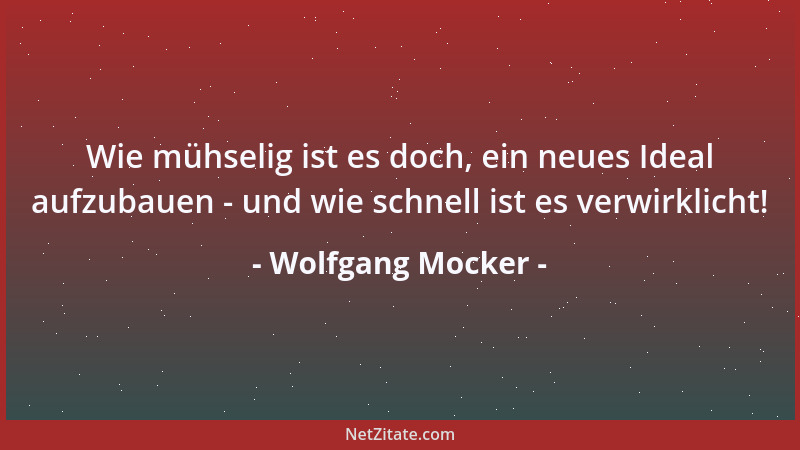 Wolfgang Mocker - Wie mühselig ist es doch, ein neues Ideal aufzubauen - und wie schnell ist es verwirklicht!...