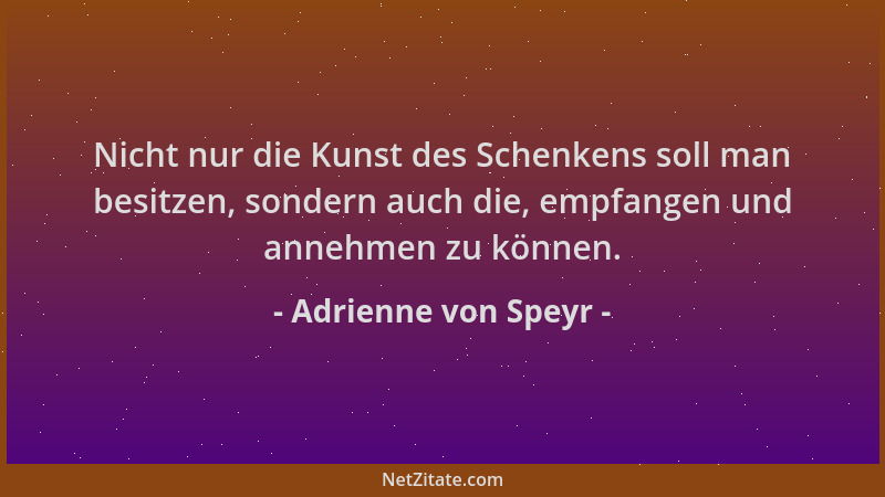Adrienne von Speyr - Nicht nur die Kunst des Schenkens soll man besitzen, sondern auch die, empfangen und annehmen zu könne...