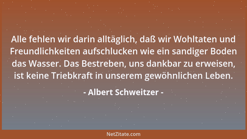 Albert Schweitzer - Ich war immer davon überzeugt, dass jeder von uns in irgendeiner Form ein wenig mithelfen kann, der Not...