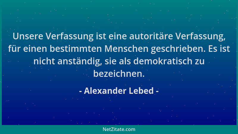 Alexander Lebed - Unsere Verfassung ist eine autoritäre Verfassung, für einen bestimmten Menschen geschrieben. Es ist nicht...