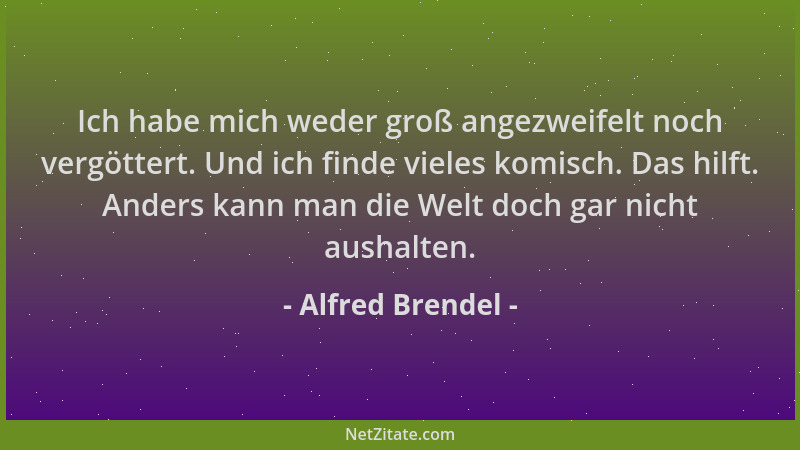 Alfred Brendel - Ich habe mich weder groß angezweifelt noch vergöttert. Und ich finde vieles komisch. Das hilft. Anders kan...