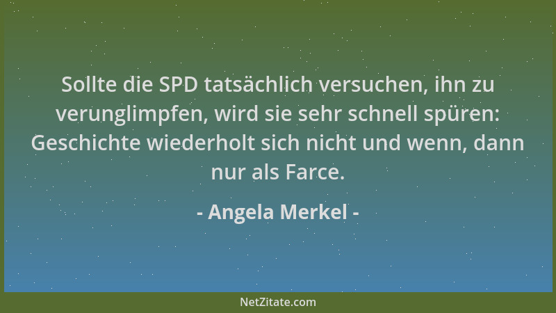 Angela Merkel - Sollte die SPD tatsächlich versuchen, ihn zu verunglimpfen, wird sie sehr schnell spüren: Geschichte wieder...