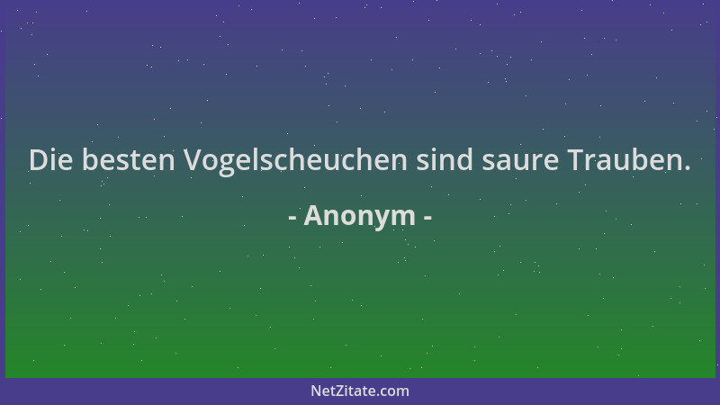 Anonym - Die besten Vogelscheuchen sind saure Trauben....