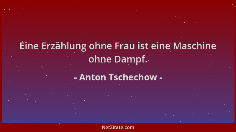 Anton Tschechow - Eine Erzählung ohne Frau ist eine Maschine ohne Dampf....