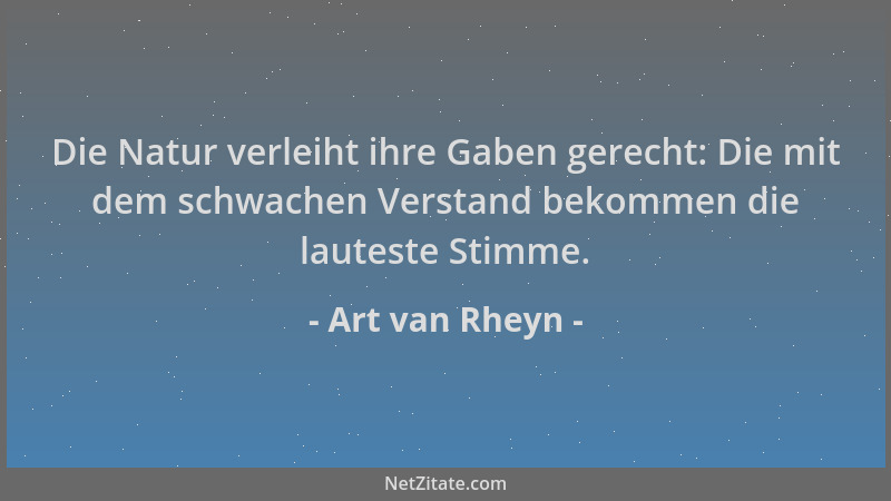 Art van Rheyn - Die Natur verleiht ihre Gaben gerecht: Die mit dem schwachen Verstand bekommen die lauteste Stimme....