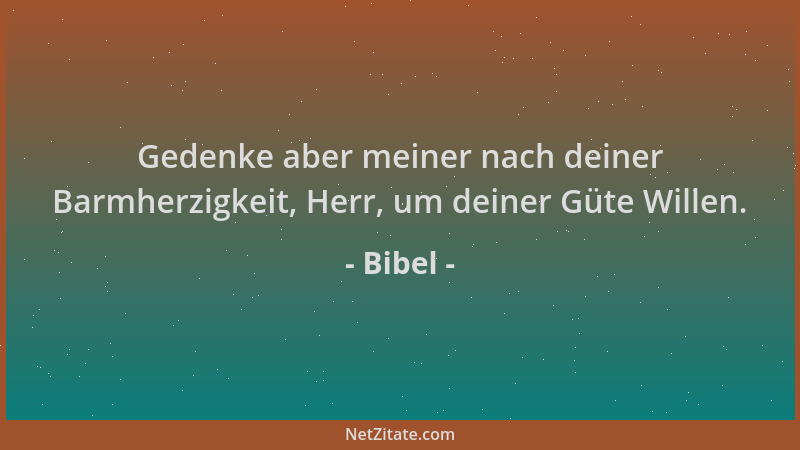 Bibel - Gedenke aber meiner nach deiner Barmherzigkeit, Herr, um deiner Güte Willen....