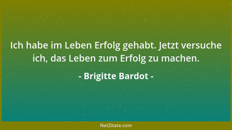 Brigitte Bardot - Meine Jugend und meine Schönheit schenkte ich den Männern. Jetzt widme ich meine Weisheit und meine Erfah...