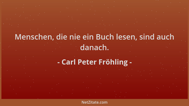 Carl Peter Fröhling - Menschen, die nie ein Buch lesen, sind auch danach....