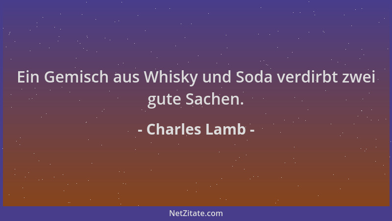 Charles Lamb - Ein Gemisch aus Whisky und Soda verdirbt zwei gute Sachen....