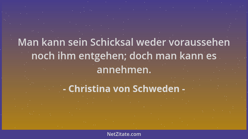 Christina von Schweden - Man kann sein Schicksal weder voraussehen noch ihm entgehen; doch man kann es annehmen....