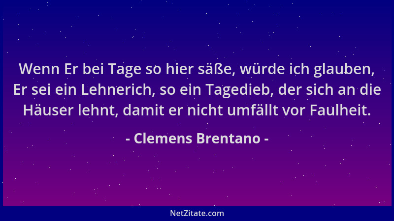Clemens Brentano - Wenn Er bei Tage so hier säße, würde ich glauben, Er sei ein Lehnerich, so ein Tagedieb, der sich an die...