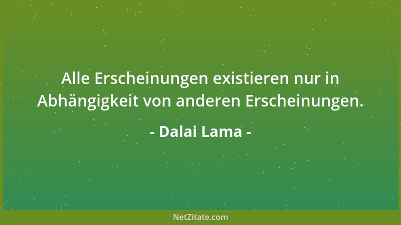 Dalai Lama - Alle Erscheinungen existieren nur in Abhängigkeit von anderen Erscheinungen....