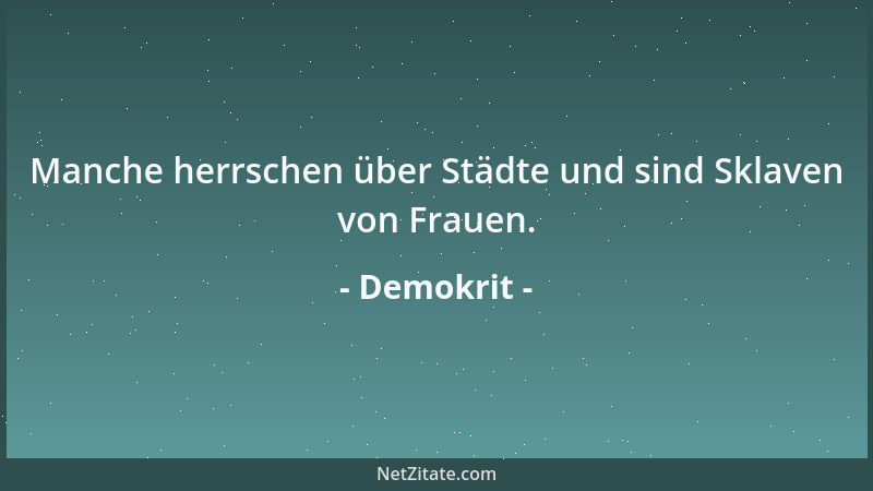 Demokrit - Manche herrschen über Städte und sind Sklaven von Frauen....