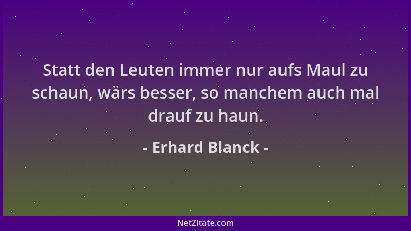 Erhard Blanck - Statt den Leuten immer nur aufs Maul zu schaun, wärs besser, so manchem auch mal drauf zu haun....