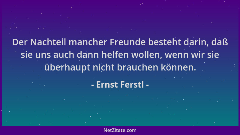 Ernst Ferstl - Der Nachteil mancher Freunde besteht darin, daß sie uns auch dann helfen wollen, wenn wir sie überhaupt nich...